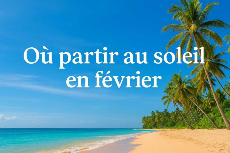 Où partir en février au soleil : les meilleures destinations chaudes